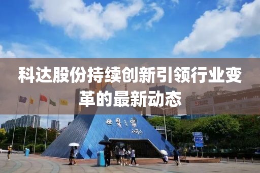 科达股份持续创新引领行业变革的最新动态