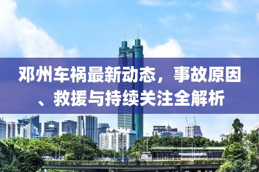 邓州车祸最新动态，事故原因、救援与持续关注全解析