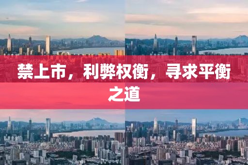 禁上市，利弊权衡，寻求平衡之道