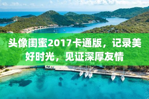头像闺蜜2017卡通版，记录美好时光，见证深厚友情
