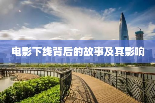 电影下线背后的故事及其影响