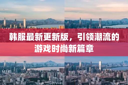 韩服最新更新版，引领潮流的游戏时尚新篇章