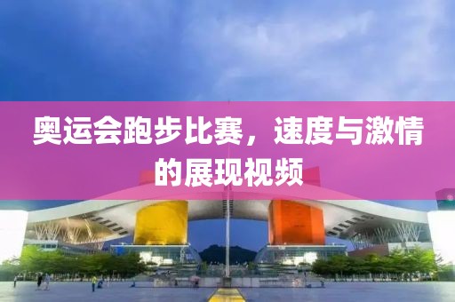 奥运会跑步比赛，速度与激情的展现视频