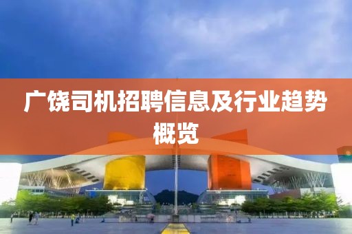 广饶司机招聘信息及行业趋势概览