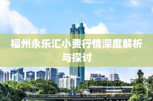 福州永乐汇小费行情深度解析与探讨