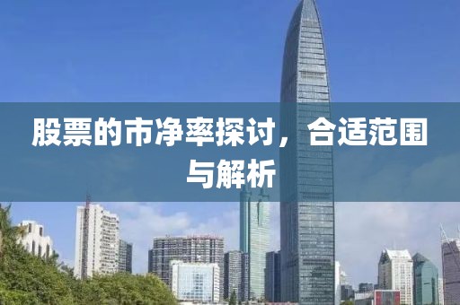 股票的市净率探讨，合适范围与解析