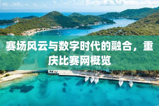 赛场风云与数字时代的融合，重庆比赛网概览