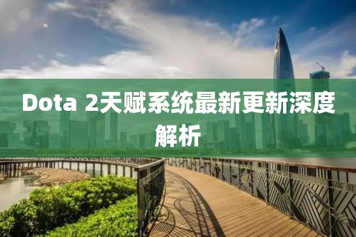 Dota 2天赋系统最新更新深度解析
