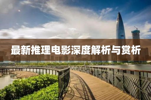 最新推理电影深度解析与赏析