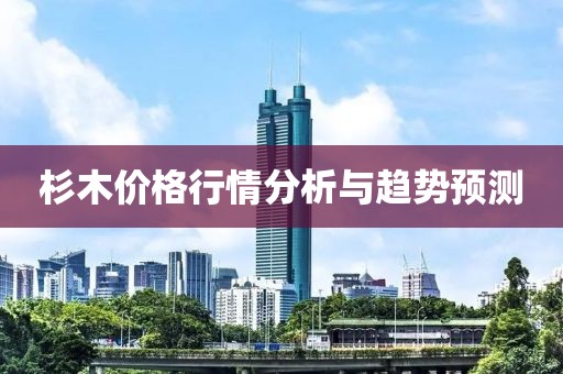 杉木价格行情分析与趋势预测