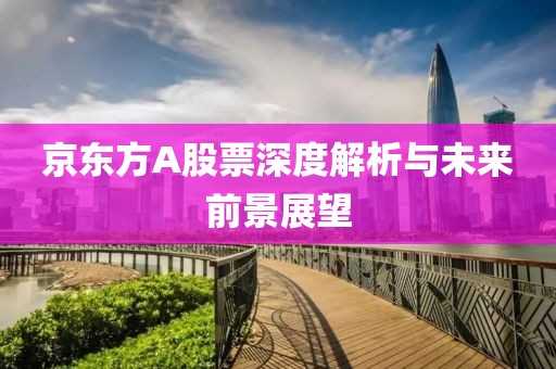 京东方A股票深度解析与未来前景展望