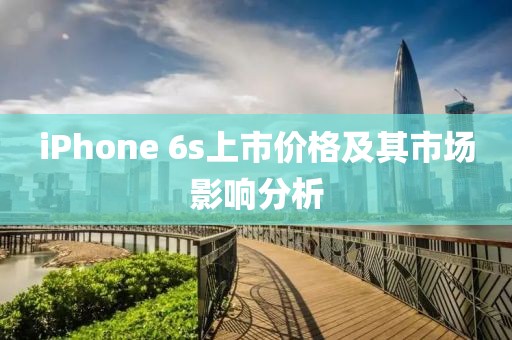 iPhone 6s上市价格及其市场影响分析