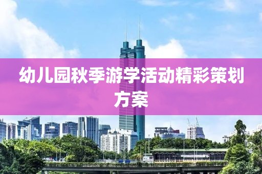 幼儿园秋季游学活动精彩策划方案