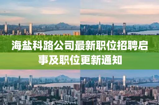 海盐科路公司最新职位招聘启事及职位更新通知