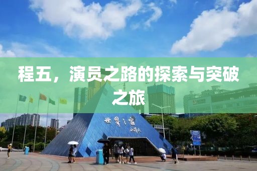 程五，演员之路的探索与突破之旅