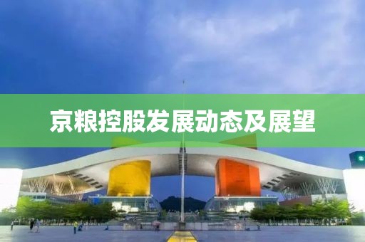 京粮控股发展动态及展望