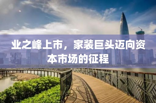 业之峰上市，家装巨头迈向资本市场的征程
