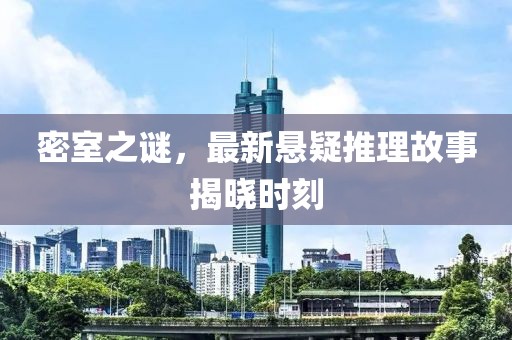 密室之谜，最新悬疑推理故事揭晓时刻