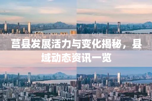 莒县发展活力与变化揭秘，县域动态资讯一览