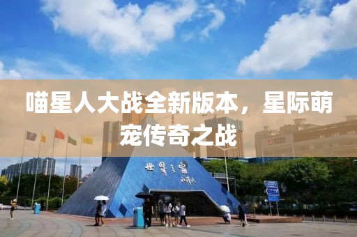 喵星人大战全新版本，星际萌宠传奇之战