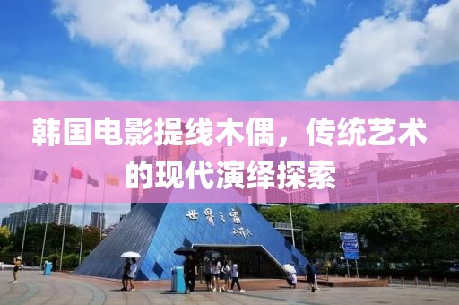 韩国电影提线木偶，传统艺术的现代演绎探索