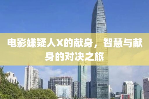 电影嫌疑人X的献身，智慧与献身的对决之旅