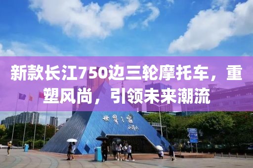 新款长江750边三轮摩托车，重塑风尚，引领未来潮流