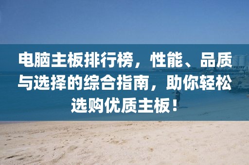电脑主板排行榜，性能、品质与选择的综合指南，助你轻松选购优质主板！