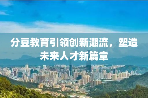分豆教育引领创新潮流，塑造未来人才新篇章