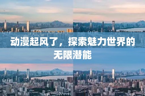 动漫起风了，探索魅力世界的无限潜能
