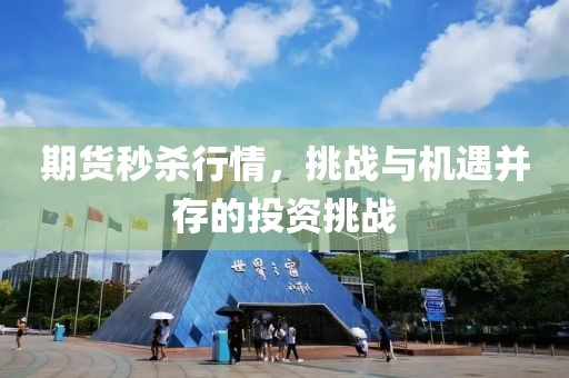 期货秒杀行情，挑战与机遇并存的投资挑战