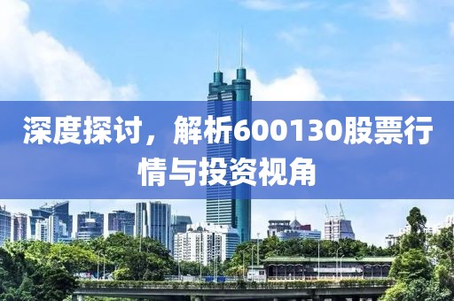 深度探讨，解析600130股票行情与投资视角