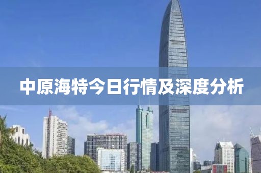 中原海特今日行情及深度分析