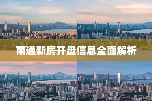 南通新房开盘信息全面解析