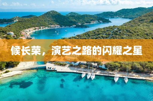 候长荣，演艺之路的闪耀之星