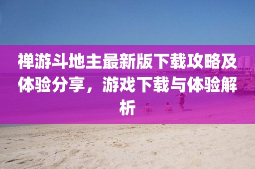 禅游斗地主最新版下载攻略及体验分享，游戏下载与体验解析