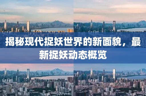 揭秘现代捉妖世界的新面貌，最新捉妖动态概览