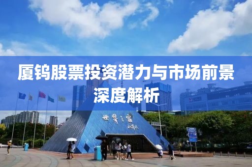 厦钨股票投资潜力与市场前景深度解析