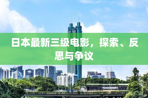 日本最新三级电影，探索、反思与争议