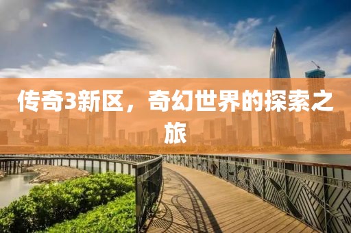 传奇3新区，奇幻世界的探索之旅