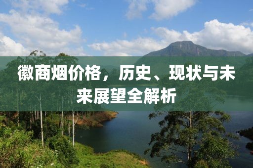 徽商烟价格，历史、现状与未来展望全解析