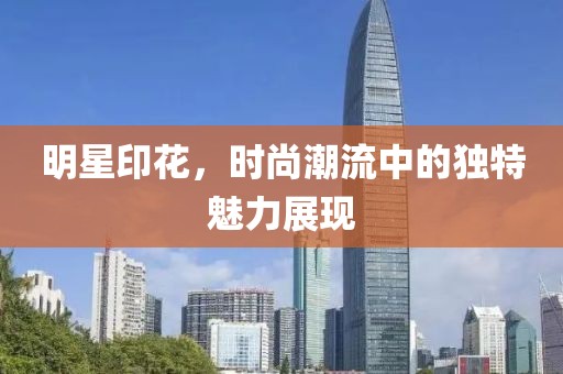 明星印花，时尚潮流中的独特魅力展现