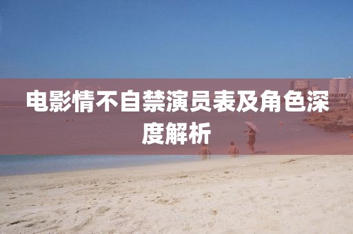 电影情不自禁演员表及角色深度解析
