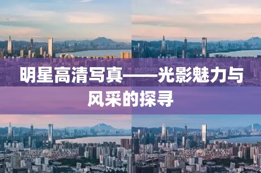 明星高清写真——光影魅力与风采的探寻