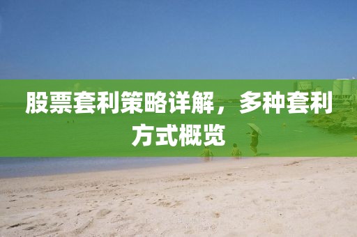 股票套利策略详解，多种套利方式概览