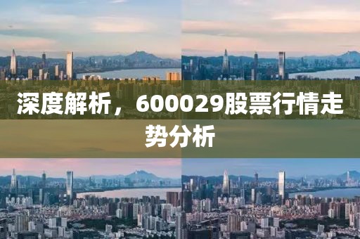 深度解析，600029股票行情走势分析