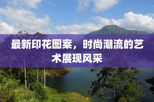 最新印花图案，时尚潮流的艺术展现风采