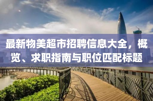 最新物美超市招聘信息大全，概览、求职指南与职位匹配标题