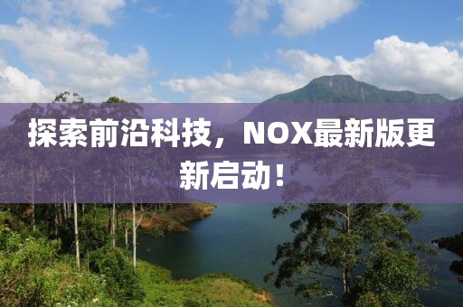 探索前沿科技，NOX最新版更新启动！