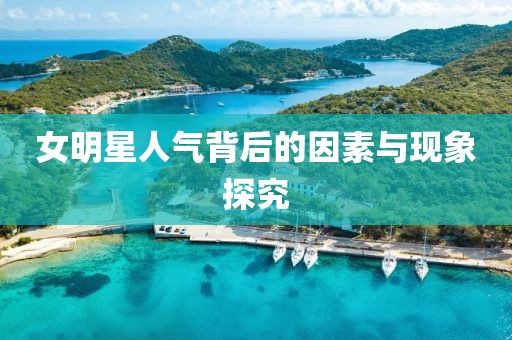 女明星人气背后的因素与现象探究